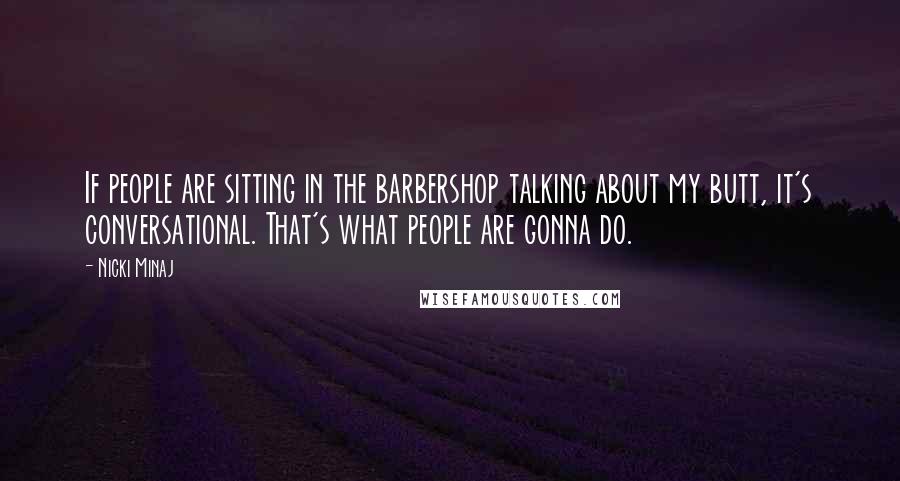 Nicki Minaj Quotes: If people are sitting in the barbershop talking about my butt, it's conversational. That's what people are gonna do.