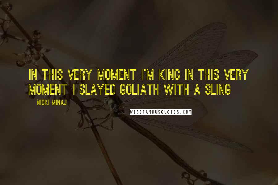 Nicki Minaj Quotes: In this very moment I'm king In this very moment I slayed Goliath with a sling