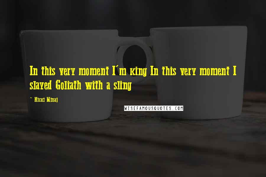 Nicki Minaj Quotes: In this very moment I'm king In this very moment I slayed Goliath with a sling