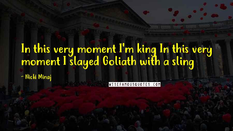 Nicki Minaj Quotes: In this very moment I'm king In this very moment I slayed Goliath with a sling