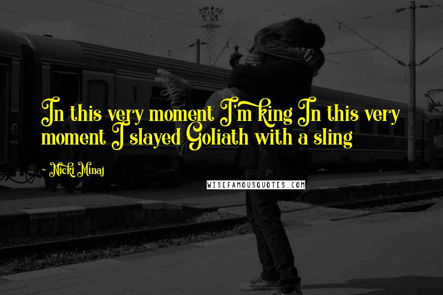 Nicki Minaj Quotes: In this very moment I'm king In this very moment I slayed Goliath with a sling