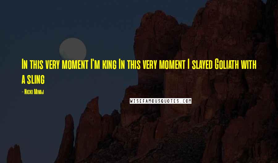 Nicki Minaj Quotes: In this very moment I'm king In this very moment I slayed Goliath with a sling