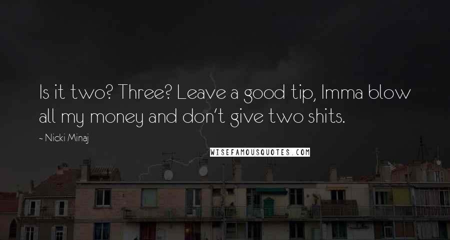 Nicki Minaj Quotes: Is it two? Three? Leave a good tip, Imma blow all my money and don't give two shits.