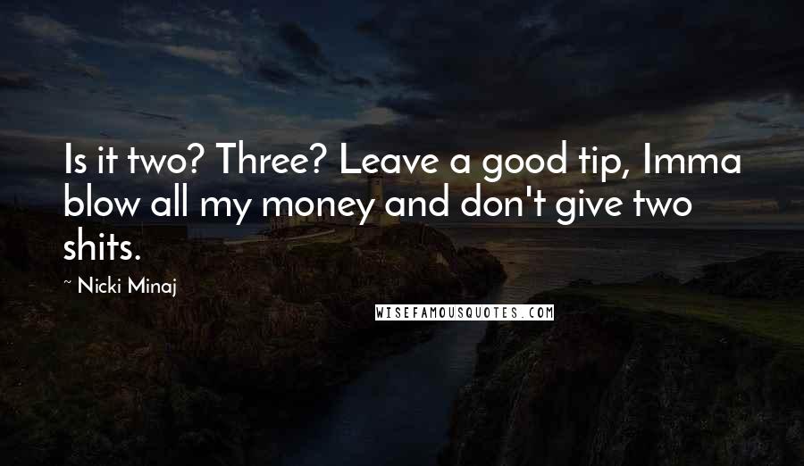 Nicki Minaj Quotes: Is it two? Three? Leave a good tip, Imma blow all my money and don't give two shits.