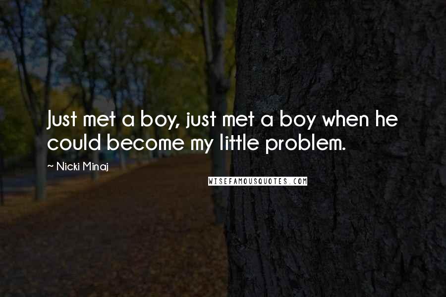 Nicki Minaj Quotes: Just met a boy, just met a boy when he could become my little problem.