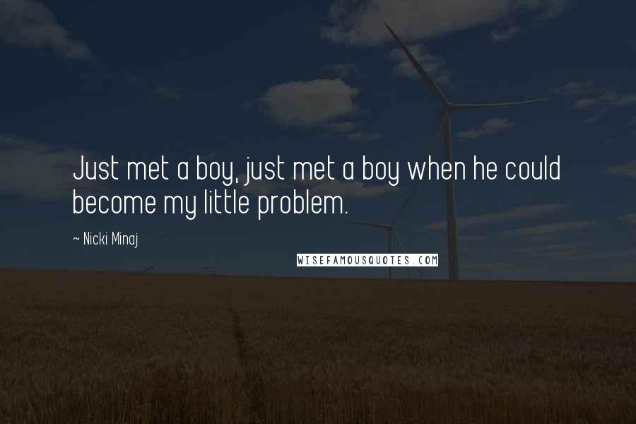 Nicki Minaj Quotes: Just met a boy, just met a boy when he could become my little problem.