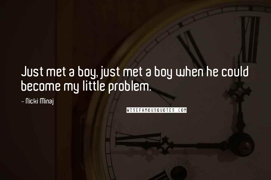 Nicki Minaj Quotes: Just met a boy, just met a boy when he could become my little problem.