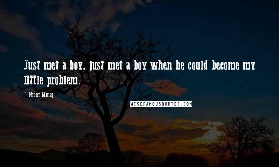 Nicki Minaj Quotes: Just met a boy, just met a boy when he could become my little problem.