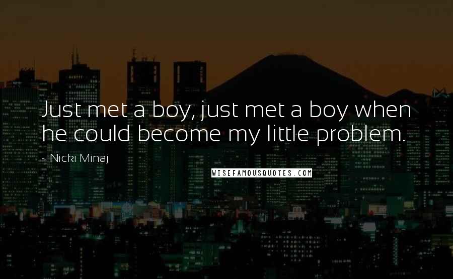 Nicki Minaj Quotes: Just met a boy, just met a boy when he could become my little problem.