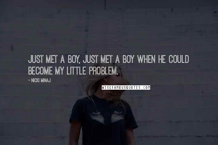 Nicki Minaj Quotes: Just met a boy, just met a boy when he could become my little problem.