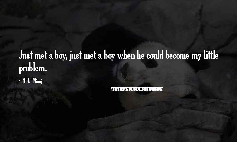Nicki Minaj Quotes: Just met a boy, just met a boy when he could become my little problem.
