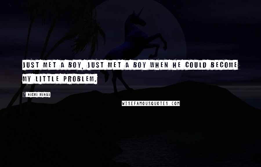 Nicki Minaj Quotes: Just met a boy, just met a boy when he could become my little problem.