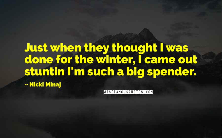 Nicki Minaj Quotes: Just when they thought I was done for the winter, I came out stuntin I'm such a big spender.