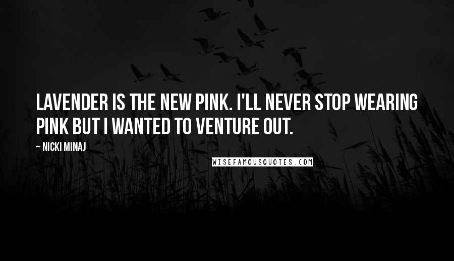 Nicki Minaj Quotes: Lavender is the new pink. I'll never stop wearing pink but I wanted to venture out.