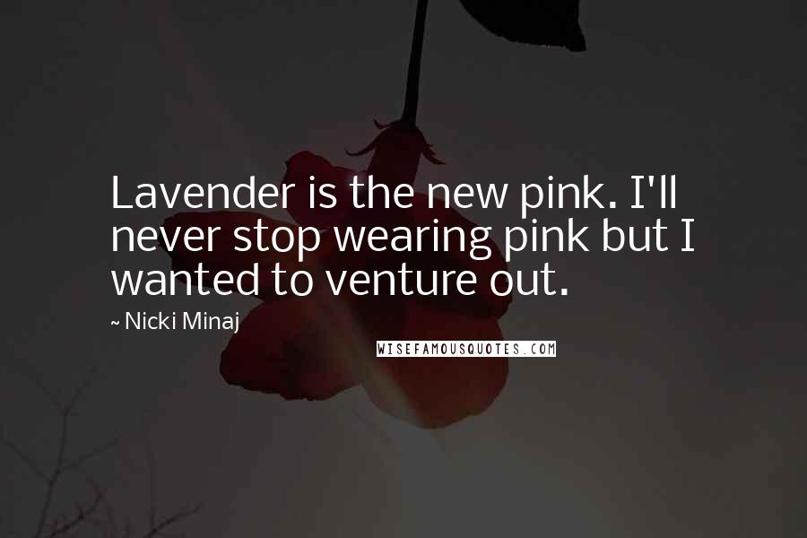 Nicki Minaj Quotes: Lavender is the new pink. I'll never stop wearing pink but I wanted to venture out.