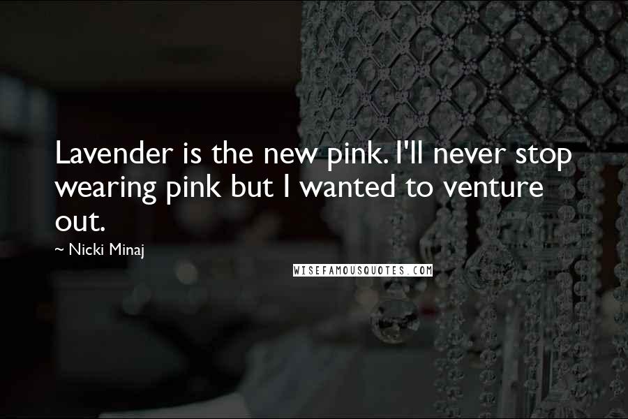 Nicki Minaj Quotes: Lavender is the new pink. I'll never stop wearing pink but I wanted to venture out.