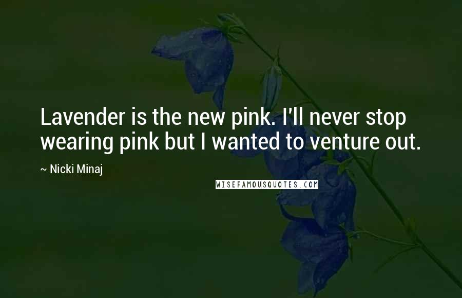 Nicki Minaj Quotes: Lavender is the new pink. I'll never stop wearing pink but I wanted to venture out.
