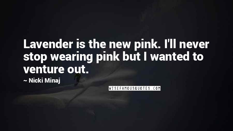 Nicki Minaj Quotes: Lavender is the new pink. I'll never stop wearing pink but I wanted to venture out.