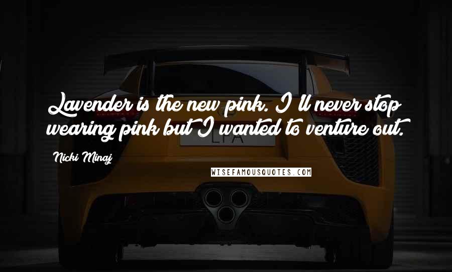 Nicki Minaj Quotes: Lavender is the new pink. I'll never stop wearing pink but I wanted to venture out.
