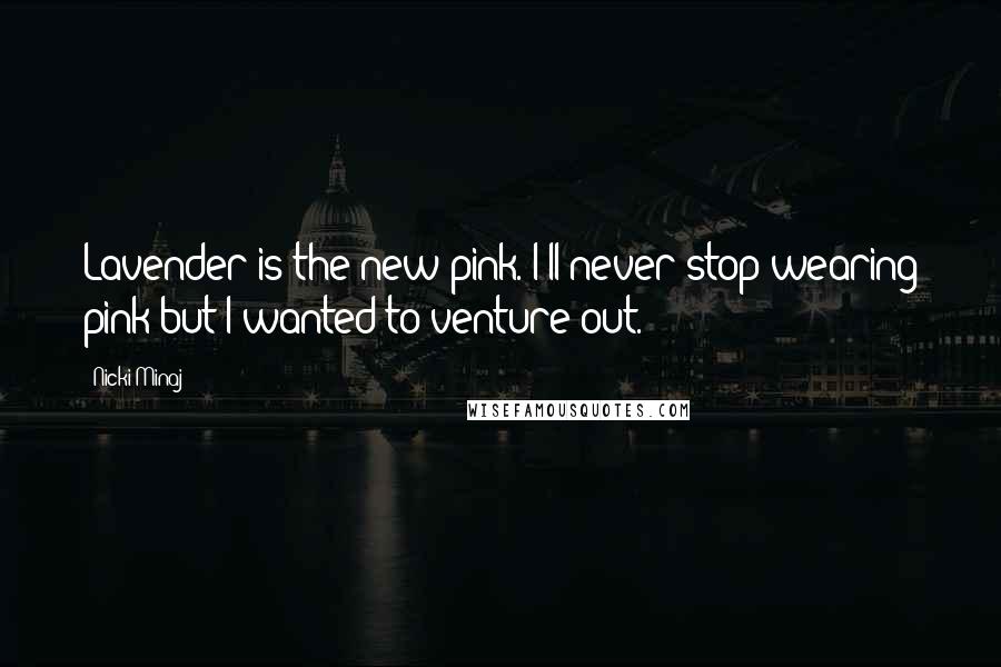 Nicki Minaj Quotes: Lavender is the new pink. I'll never stop wearing pink but I wanted to venture out.