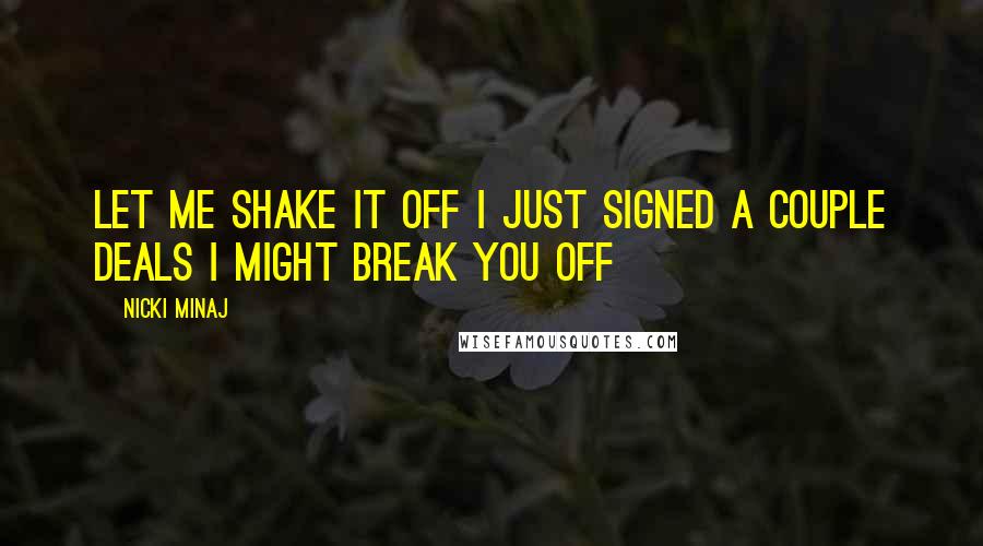 Nicki Minaj Quotes: Let me shake it off I just signed a couple deals I might break you off