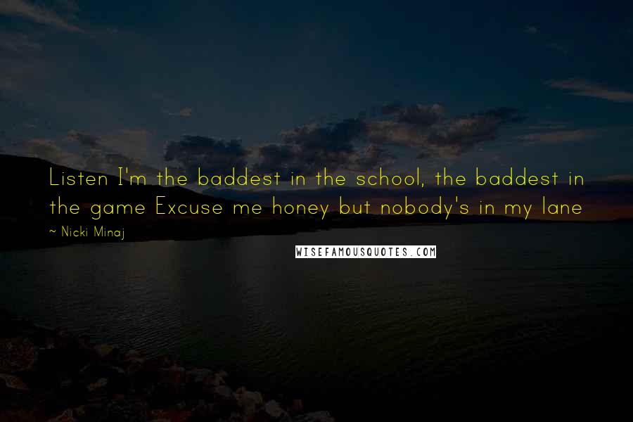 Nicki Minaj Quotes: Listen I'm the baddest in the school, the baddest in the game Excuse me honey but nobody's in my lane