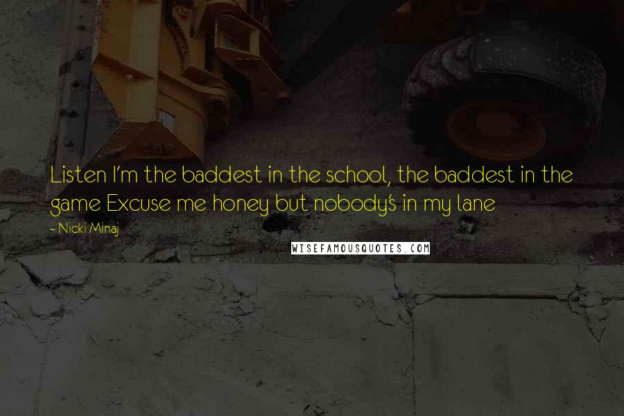 Nicki Minaj Quotes: Listen I'm the baddest in the school, the baddest in the game Excuse me honey but nobody's in my lane