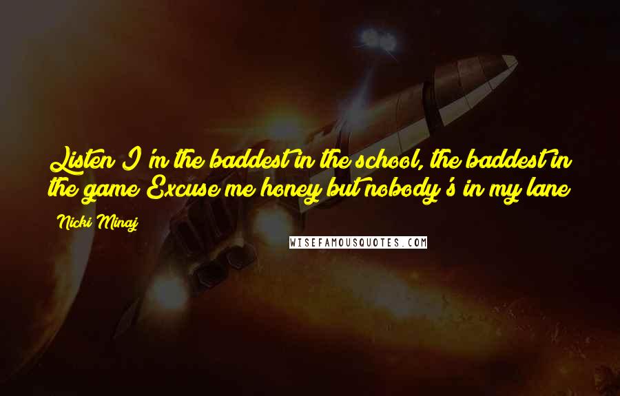 Nicki Minaj Quotes: Listen I'm the baddest in the school, the baddest in the game Excuse me honey but nobody's in my lane