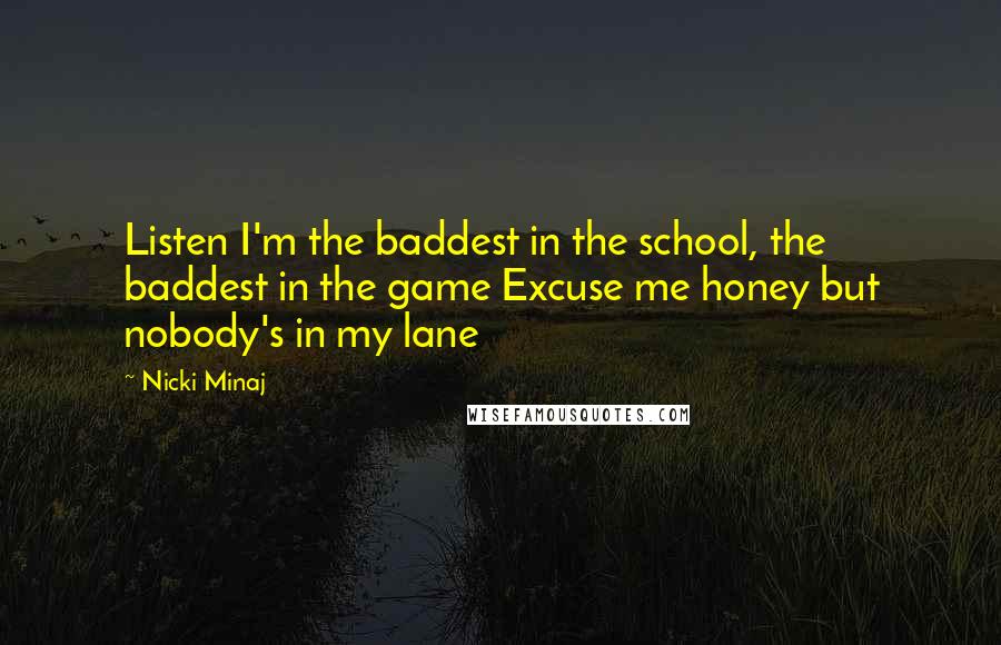 Nicki Minaj Quotes: Listen I'm the baddest in the school, the baddest in the game Excuse me honey but nobody's in my lane