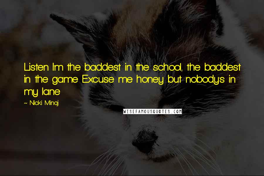 Nicki Minaj Quotes: Listen I'm the baddest in the school, the baddest in the game Excuse me honey but nobody's in my lane