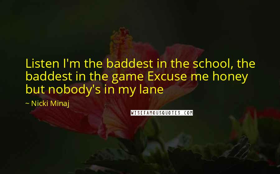 Nicki Minaj Quotes: Listen I'm the baddest in the school, the baddest in the game Excuse me honey but nobody's in my lane