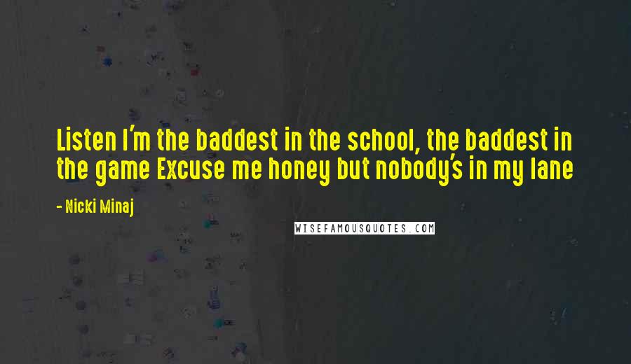 Nicki Minaj Quotes: Listen I'm the baddest in the school, the baddest in the game Excuse me honey but nobody's in my lane