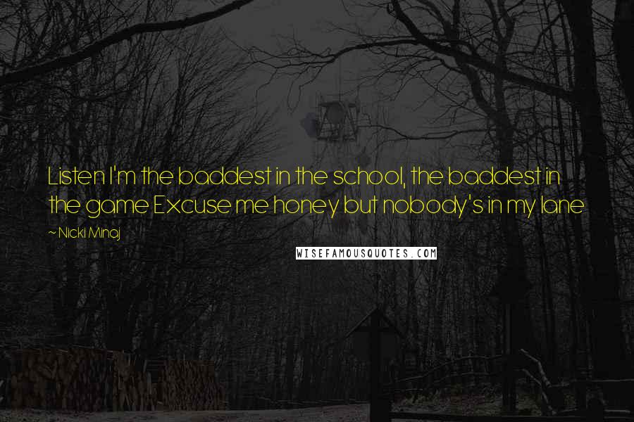 Nicki Minaj Quotes: Listen I'm the baddest in the school, the baddest in the game Excuse me honey but nobody's in my lane