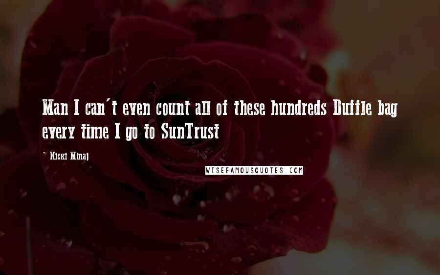 Nicki Minaj Quotes: Man I can't even count all of these hundreds Duffle bag every time I go to SunTrust