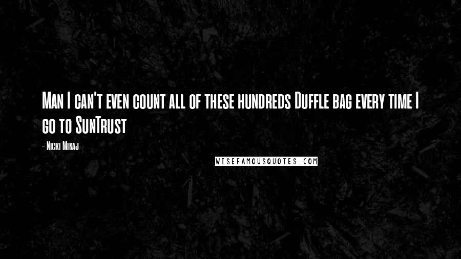 Nicki Minaj Quotes: Man I can't even count all of these hundreds Duffle bag every time I go to SunTrust