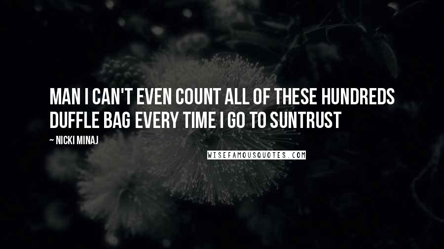 Nicki Minaj Quotes: Man I can't even count all of these hundreds Duffle bag every time I go to SunTrust