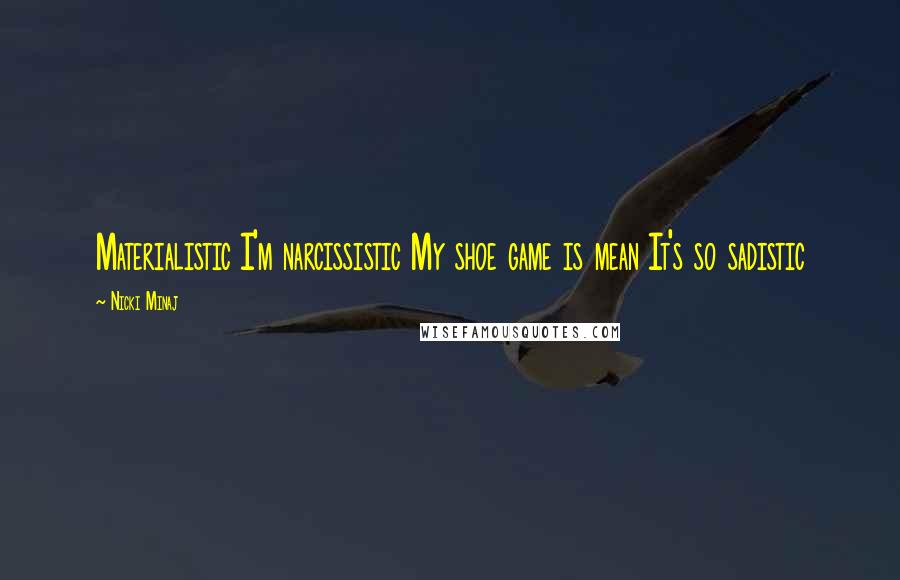 Nicki Minaj Quotes: Materialistic I'm narcissistic My shoe game is mean It's so sadistic