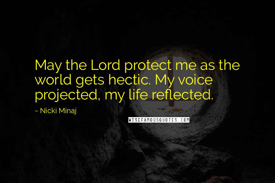 Nicki Minaj Quotes: May the Lord protect me as the world gets hectic. My voice projected, my life reflected.