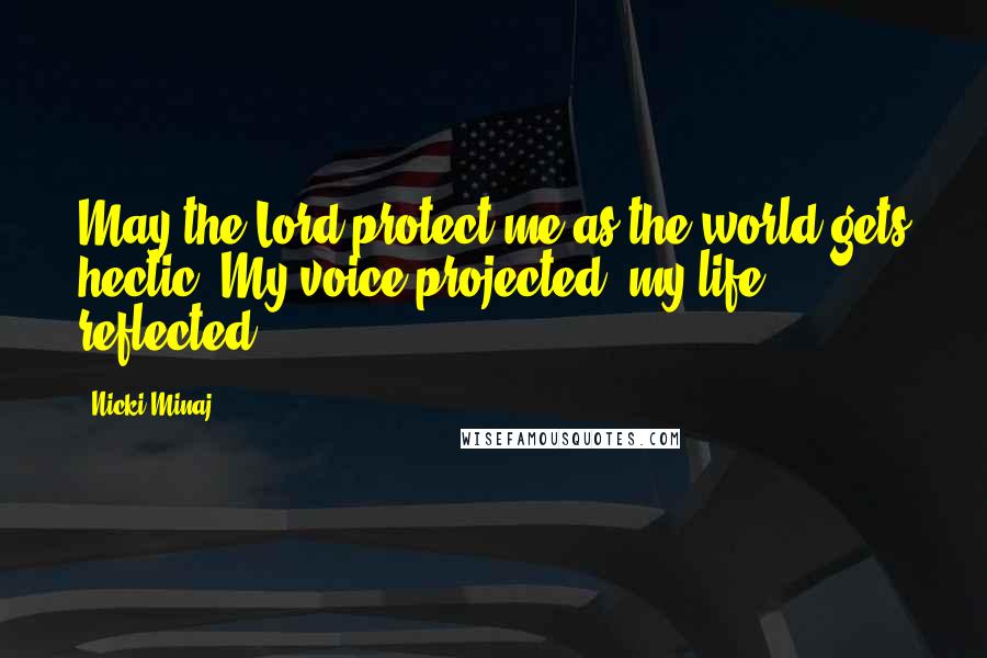 Nicki Minaj Quotes: May the Lord protect me as the world gets hectic. My voice projected, my life reflected.