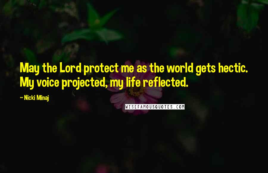 Nicki Minaj Quotes: May the Lord protect me as the world gets hectic. My voice projected, my life reflected.