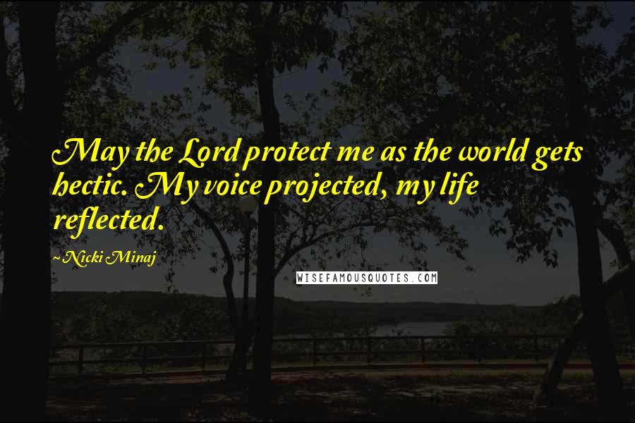 Nicki Minaj Quotes: May the Lord protect me as the world gets hectic. My voice projected, my life reflected.