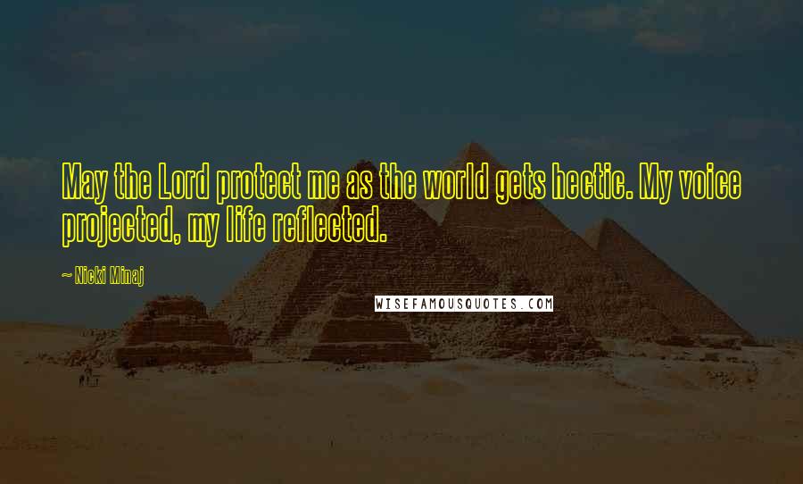 Nicki Minaj Quotes: May the Lord protect me as the world gets hectic. My voice projected, my life reflected.