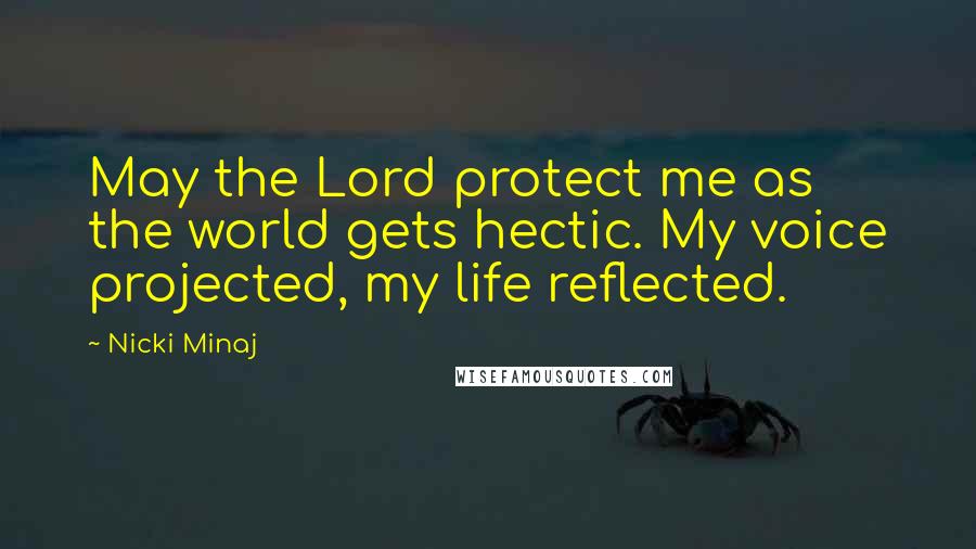 Nicki Minaj Quotes: May the Lord protect me as the world gets hectic. My voice projected, my life reflected.