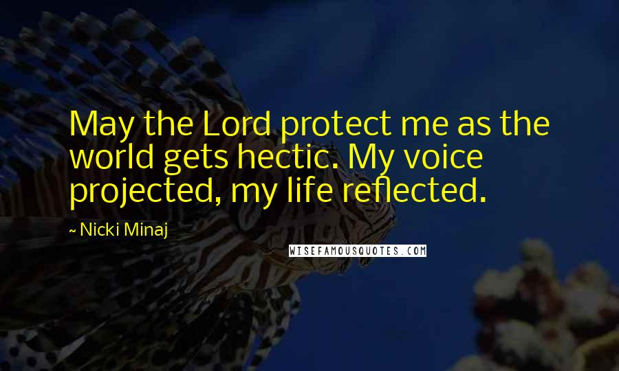 Nicki Minaj Quotes: May the Lord protect me as the world gets hectic. My voice projected, my life reflected.