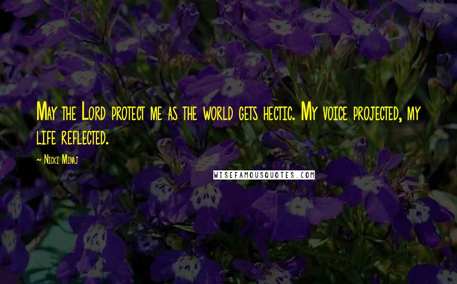 Nicki Minaj Quotes: May the Lord protect me as the world gets hectic. My voice projected, my life reflected.