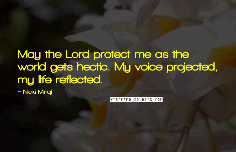 Nicki Minaj Quotes: May the Lord protect me as the world gets hectic. My voice projected, my life reflected.