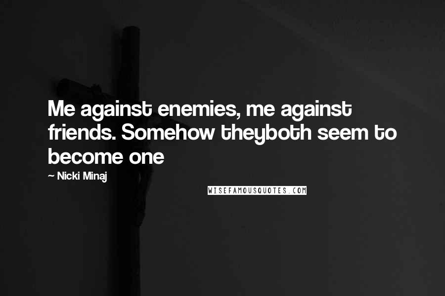 Nicki Minaj Quotes: Me against enemies, me against friends. Somehow theyboth seem to become one