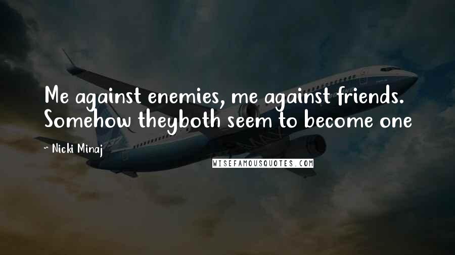 Nicki Minaj Quotes: Me against enemies, me against friends. Somehow theyboth seem to become one