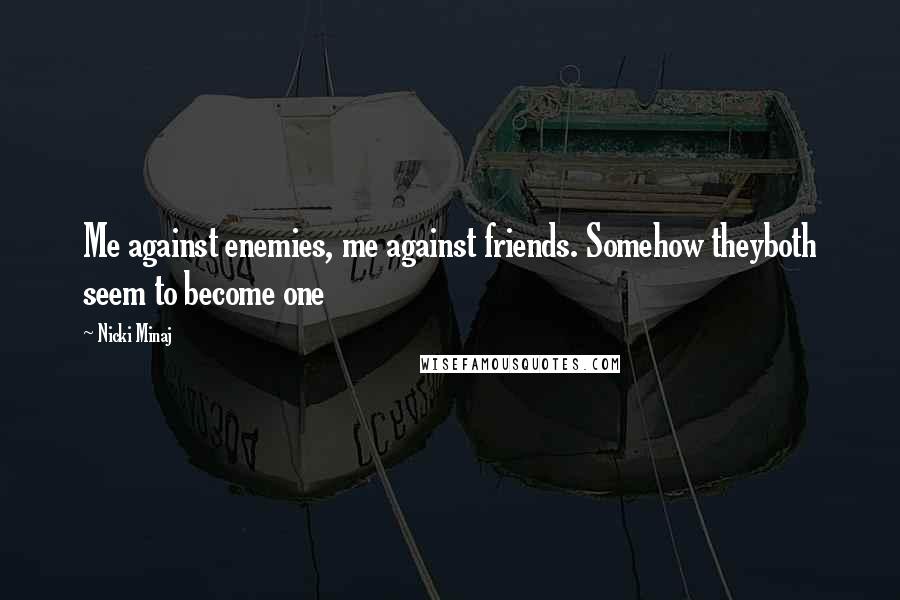 Nicki Minaj Quotes: Me against enemies, me against friends. Somehow theyboth seem to become one