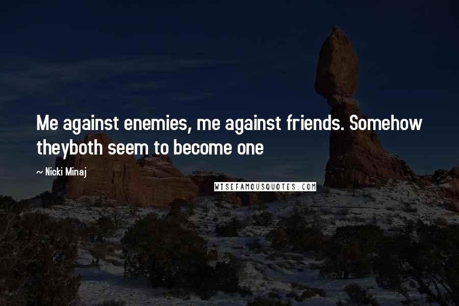 Nicki Minaj Quotes: Me against enemies, me against friends. Somehow theyboth seem to become one